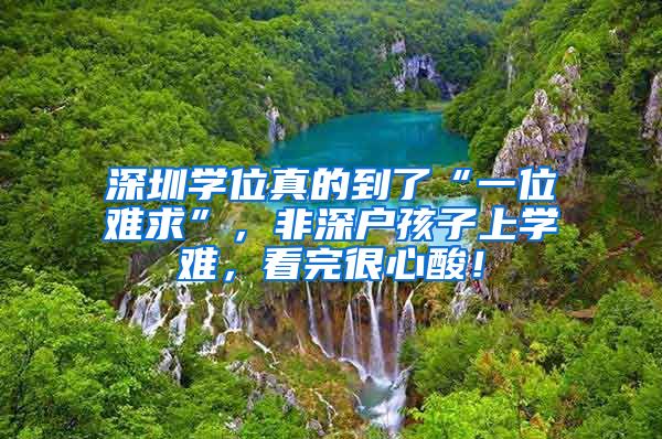 深圳学位真的到了“一位难求”，非深户孩子上学难，看完很心酸！