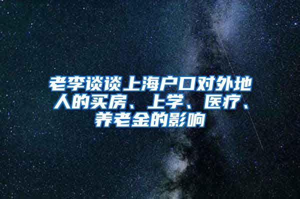 老李谈谈上海户口对外地人的买房、上学、医疗、养老金的影响