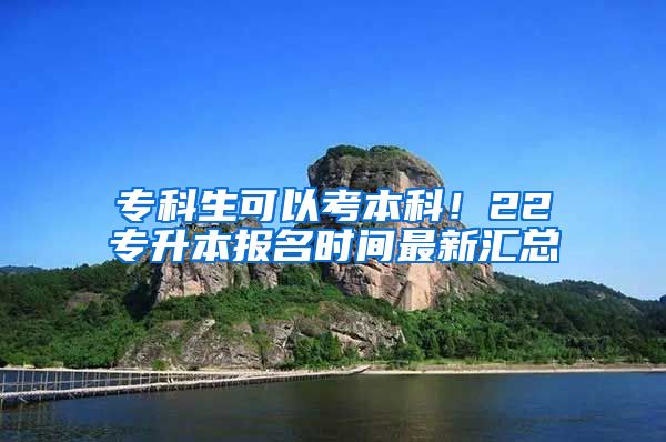 专科生可以考本科！22专升本报名时间最新汇总