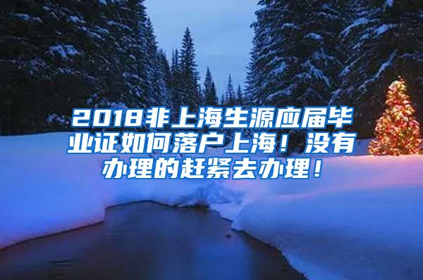 2018非上海生源应届毕业证如何落户上海！没有办理的赶紧去办理！