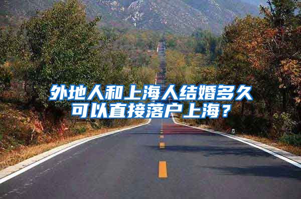 外地人和上海人结婚多久可以直接落户上海？