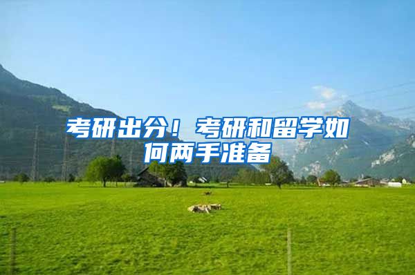 考研出分！考研和留学如何两手准备