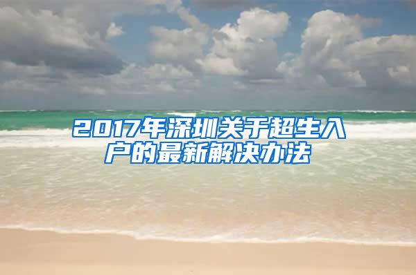 2017年深圳关于超生入户的最新解决办法