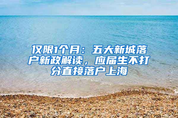 仅限1个月：五大新城落户新政解读，应届生不打分直接落户上海