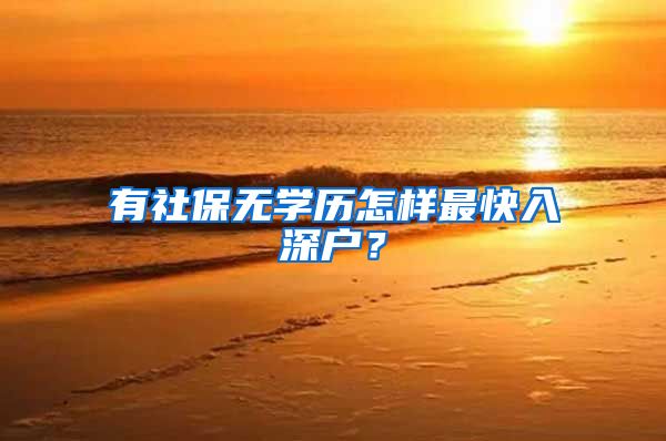 有社保无学历怎样最快入深户？