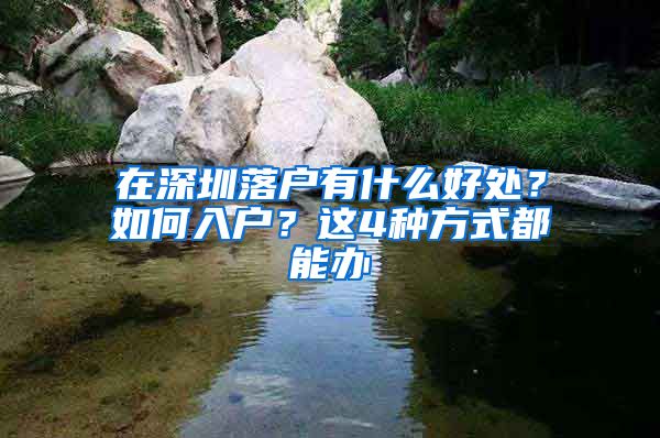 在深圳落户有什么好处？如何入户？这4种方式都能办
