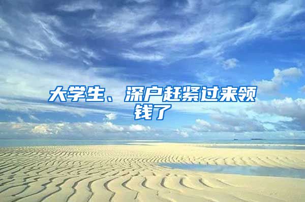大学生、深户赶紧过来领钱了