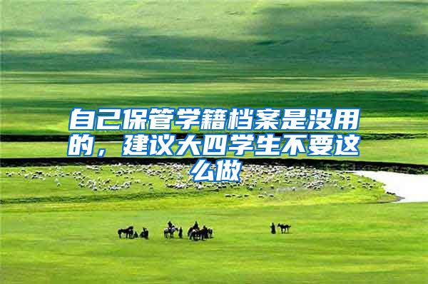 自己保管学籍档案是没用的，建议大四学生不要这么做