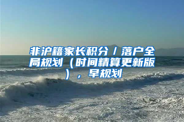 非沪籍家长积分／落户全局规划（时间精算更新版），早规划