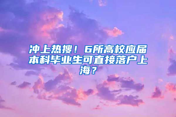 冲上热搜！6所高校应届本科毕业生可直接落户上海？