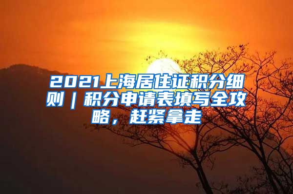 2021上海居住证积分细则｜积分申请表填写全攻略，赶紧拿走