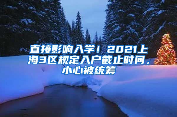 直接影响入学！2021上海3区规定入户截止时间，小心被统筹