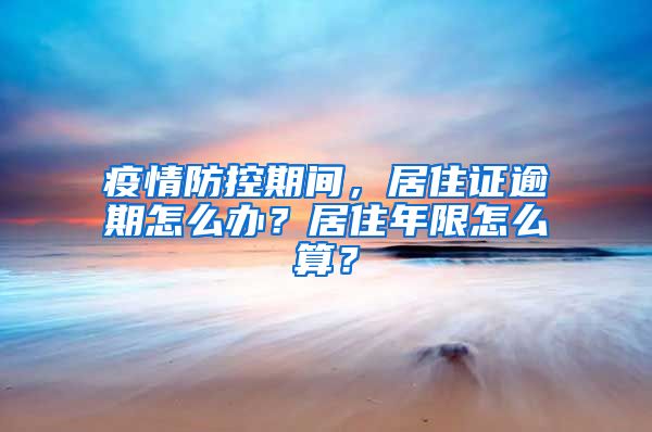 疫情防控期间，居住证逾期怎么办？居住年限怎么算？