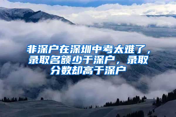 非深户在深圳中考太难了，录取名额少于深户，录取分数却高于深户