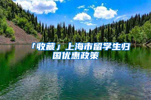 「收藏」上海市留学生归国优惠政策