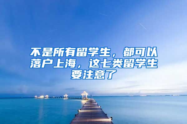 不是所有留学生，都可以落户上海，这七类留学生要注意了