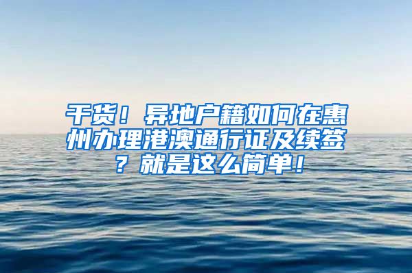 干货！异地户籍如何在惠州办理港澳通行证及续签？就是这么简单！