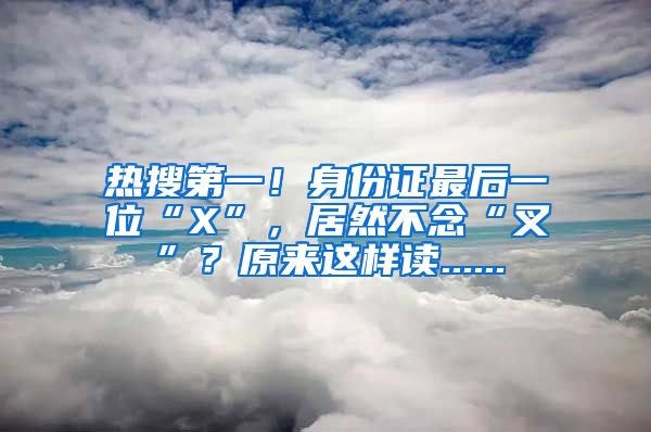 热搜第一！身份证最后一位“X”，居然不念“叉”？原来这样读......