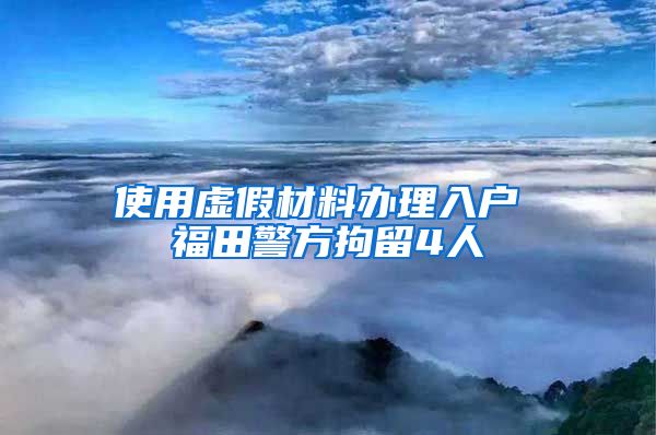 使用虚假材料办理入户 福田警方拘留4人