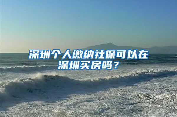 深圳个人缴纳社保可以在深圳买房吗？