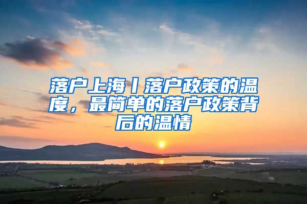 落户上海丨落户政策的温度，最简单的落户政策背后的温情