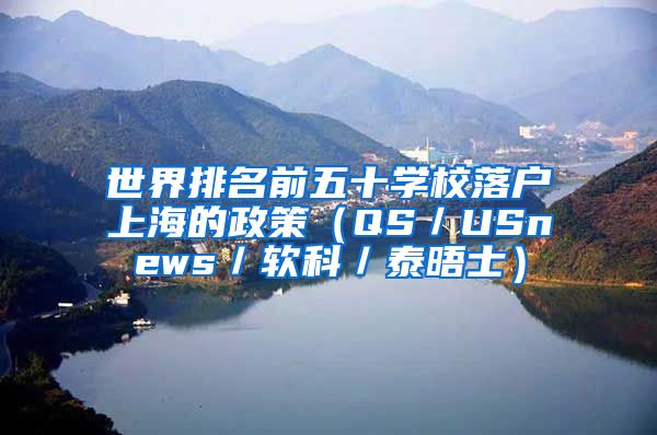 世界排名前五十学校落户上海的政策（QS／USnews／软科／泰晤士）