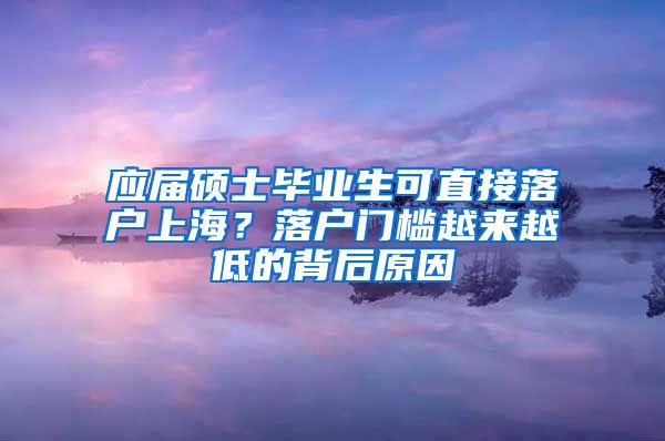应届硕士毕业生可直接落户上海？落户门槛越来越低的背后原因