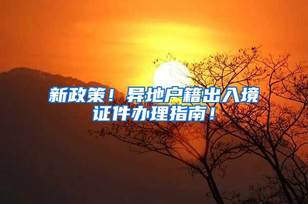 新政策！异地户籍出入境证件办理指南！