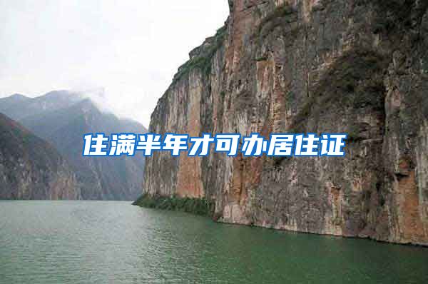 住满半年才可办居住证