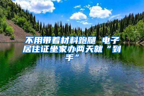 不用带着材料跑腿 电子居住证坐家办两天就“到手”