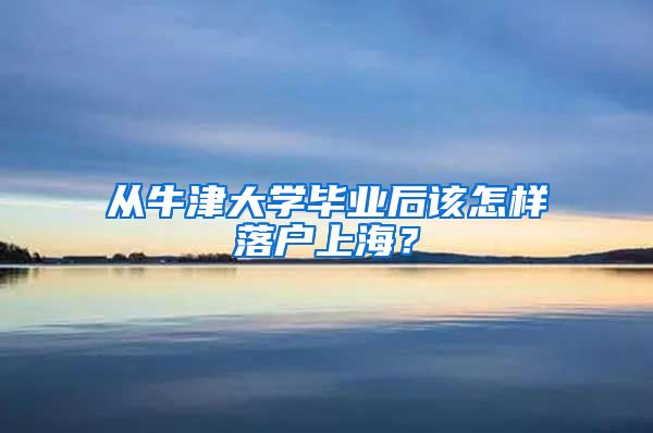从牛津大学毕业后该怎样落户上海？