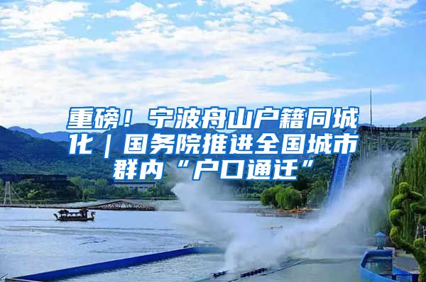 重磅！宁波舟山户籍同城化｜国务院推进全国城市群内“户口通迁”
