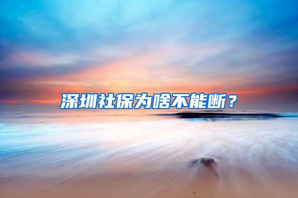 深圳社保为啥不能断？