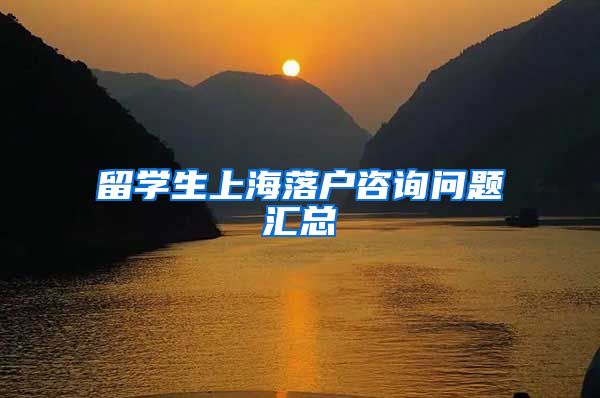 留学生上海落户咨询问题汇总