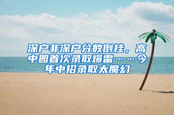 深户非深户分数倒挂，高中园首次录取爆雷……今年中招录取太魔幻
