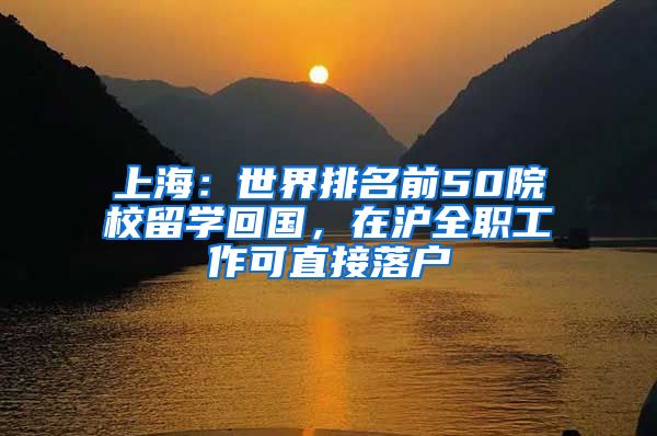 上海：世界排名前50院校留学回国，在沪全职工作可直接落户
