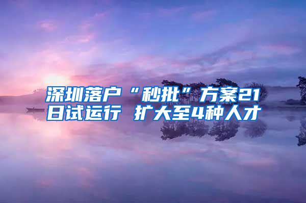 深圳落户“秒批”方案21日试运行 扩大至4种人才