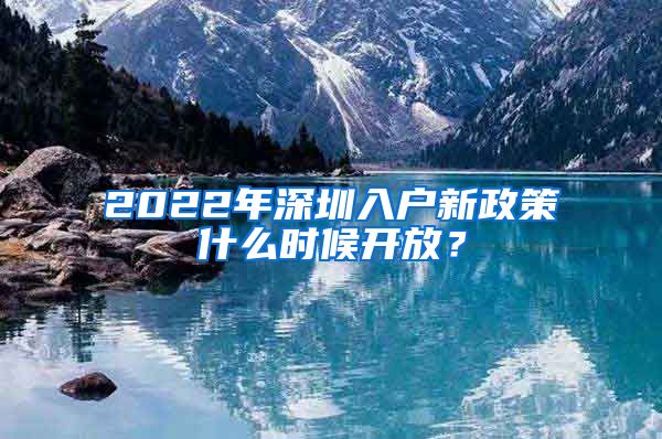 2022年深圳入户新政策什么时候开放？