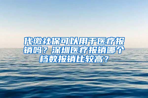 代缴社保可以用于医疗报销吗？深圳医疗报销哪个档数报销比较高？