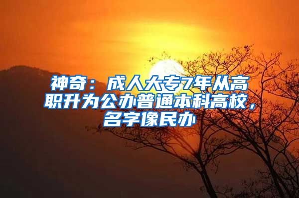 神奇：成人大专7年从高职升为公办普通本科高校，名字像民办