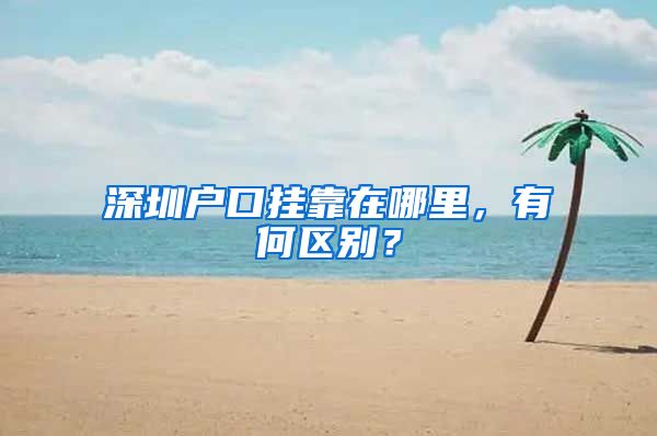 深圳户口挂靠在哪里，有何区别？