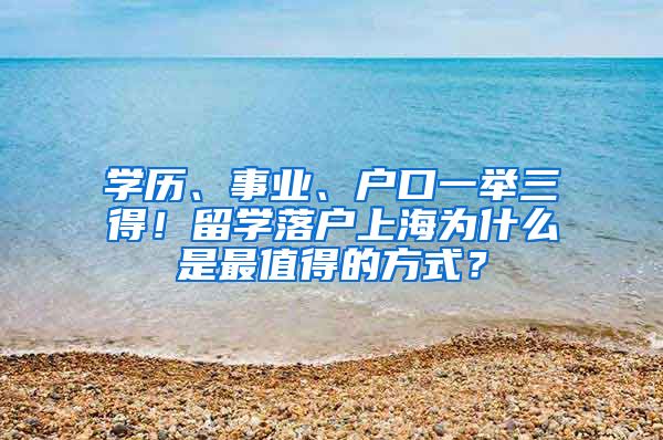 学历、事业、户口一举三得！留学落户上海为什么是最值得的方式？