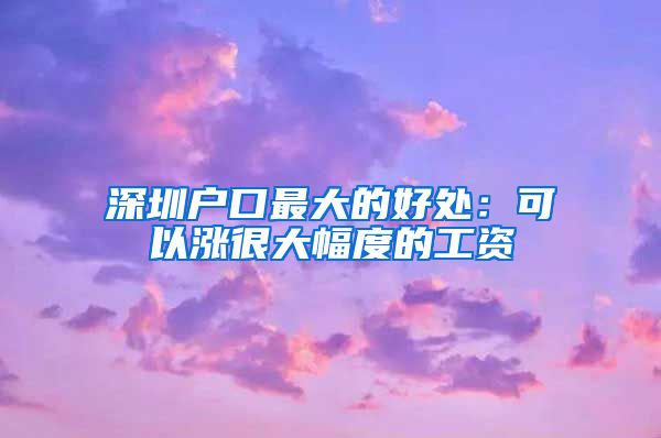 深圳户口最大的好处：可以涨很大幅度的工资
