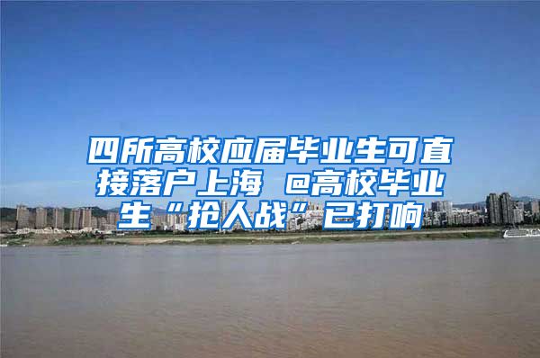 四所高校应届毕业生可直接落户上海 @高校毕业生“抢人战”已打响