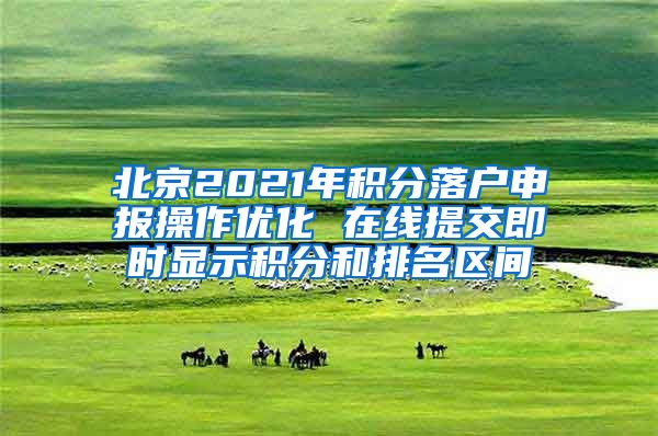 北京2021年积分落户申报操作优化 在线提交即时显示积分和排名区间