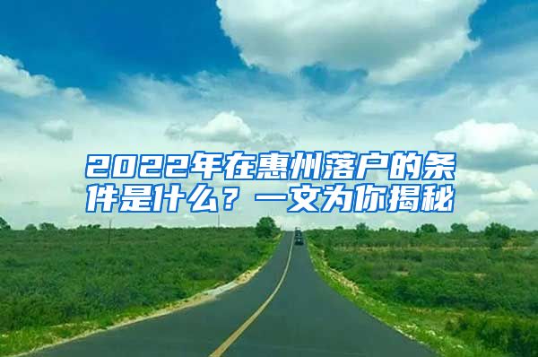 2022年在惠州落户的条件是什么？一文为你揭秘