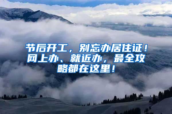 节后开工，别忘办居住证！网上办、就近办，最全攻略都在这里！