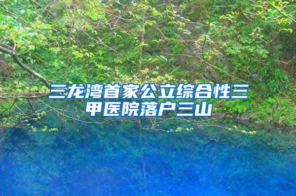 三龙湾首家公立综合性三甲医院落户三山
