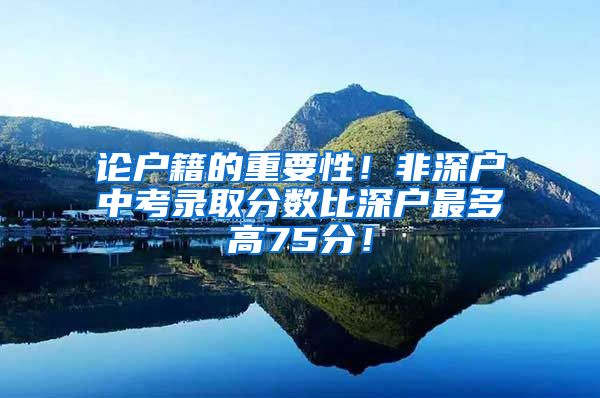 论户籍的重要性！非深户中考录取分数比深户最多高75分！