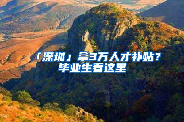 「深圳」拿3万人才补贴？毕业生看这里